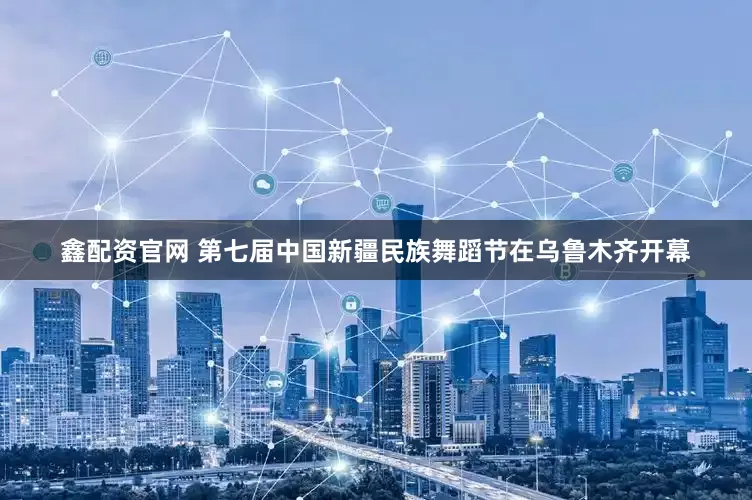 鑫配资官网 第七届中国新疆民族舞蹈节在乌鲁木齐开幕